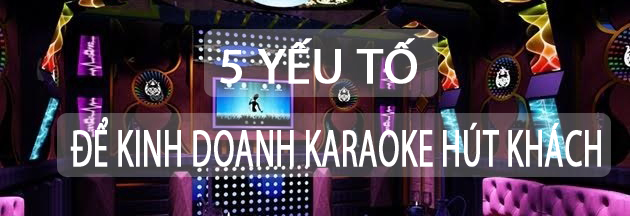 5 yếu tố để kinh doanh karaoke hút khách